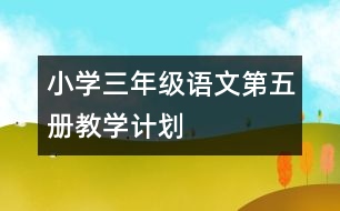 小學(xué)三年級語文第五冊教學(xué)計(jì)劃