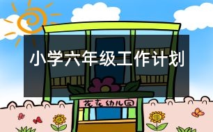 小學(xué)六年級工作計(jì)劃
