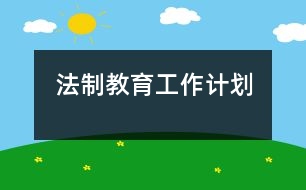 法制教育工作計(jì)劃