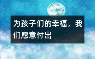 為孩子們的幸福，我們?cè)敢飧冻?></p>										
													<p><font color=