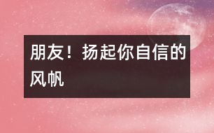 朋友！揚(yáng)起你自信的風(fēng)帆