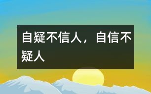 “自疑不信人，自信不疑人”