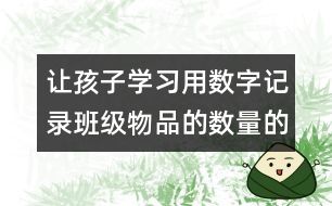 讓孩子學(xué)習(xí)用數(shù)字記錄班級(jí)物品的數(shù)量的教案