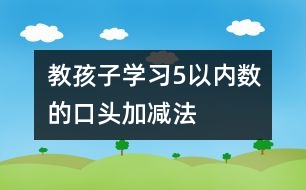 教孩子學習5以內(nèi)數(shù)的口頭加減法