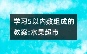 學習5以內數組成的教案:水果超市