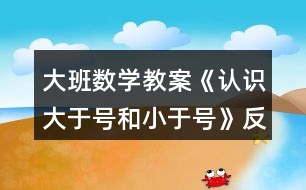 大班數(shù)學(xué)教案《認識大于號和小于號》反思