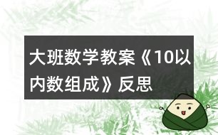 大班數(shù)學(xué)教案《10以?xún)?nèi)數(shù)組成》反思