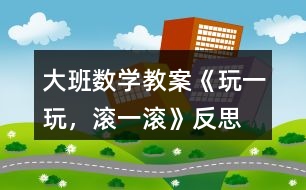 大班數(shù)學(xué)教案《玩一玩，滾一滾》反思