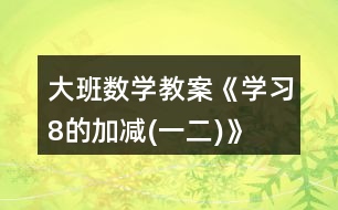 大班數(shù)學教案《學習8的加減(一、二)》反思
