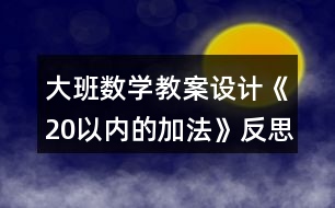 大班數(shù)學教案設計《20以內(nèi)的加法》反思