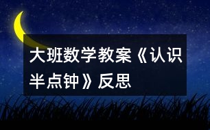 大班數(shù)學(xué)教案《認識半點鐘》反思