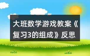大班數(shù)學游戲教案《復習3的組成》反思