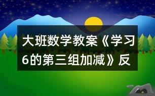 大班數(shù)學教案《學習6的第三組加減》反思