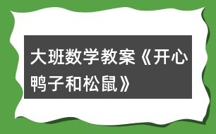 大班數(shù)學(xué)教案《開(kāi)心鴨子和松鼠》