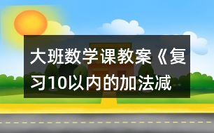 大班數(shù)學(xué)課教案《復(fù)習(xí)10以內(nèi)的加法、減法》反思