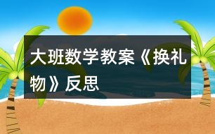 大班數(shù)學教案《換禮物》反思
