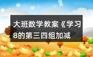 大班數(shù)學(xué)教案《學(xué)習(xí)8的第三、四組加減》反思
