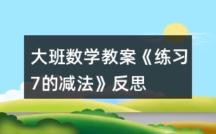 大班數(shù)學教案《練習7的減法》反思