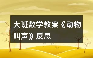 大班數(shù)學教案《動物叫聲》反思