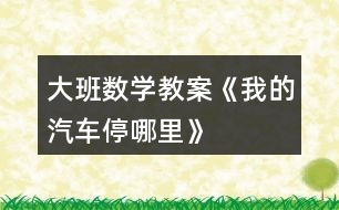 大班數學教案《我的汽車停哪里》