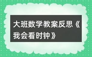 大班數(shù)學教案反思《我會看時鐘》