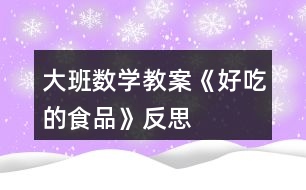 大班數(shù)學教案《好吃的食品》反思