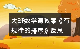 大班數(shù)學課教案《有規(guī)律的排序》反思