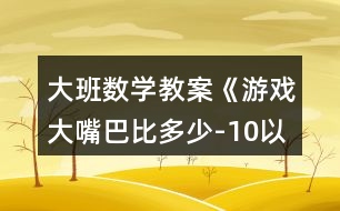 大班數(shù)學(xué)教案《游戲大嘴巴比多少-10以?xún)?nèi)數(shù)》反思