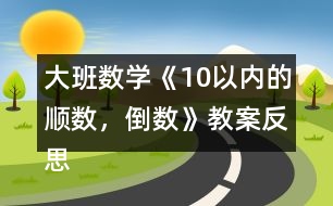 大班數(shù)學(xué)《10以內(nèi)的順數(shù)，倒數(shù)》教案反思