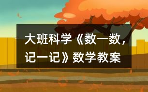 大班科學《數(shù)一數(shù)，記一記》數(shù)學教案
