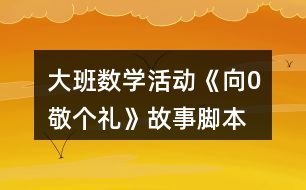 大班數學活動《向0敬個禮》故事腳本
