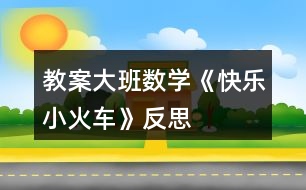教案大班數(shù)學《快樂小火車》反思