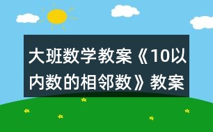 大班數(shù)學(xué)教案《10以內(nèi)數(shù)的相鄰數(shù)》教案反思