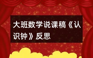 大班數(shù)學(xué)說課稿《認(rèn)識鐘》反思