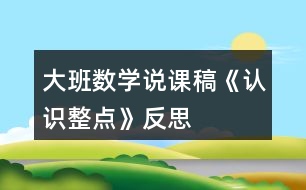 大班數(shù)學(xué)說課稿《認(rèn)識整點(diǎn)》反思