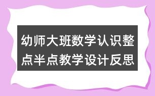 幼師大班數(shù)學認識整點半點教學設計反思
