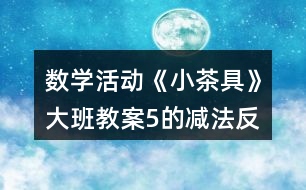 數學活動《小茶具》大班教案（5的減法）反思