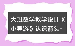 大班數(shù)學教學設計《小導游》認識箭頭-線路圖