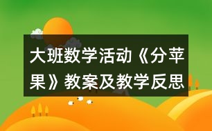 大班數(shù)學(xué)活動《分蘋果》教案及教學(xué)反思