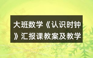 大班數(shù)學(xué)《認識時鐘》匯報課教案及教學(xué)反思