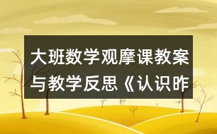大班數(shù)學觀摩課教案與教學反思《認識昨天、今天、明天》