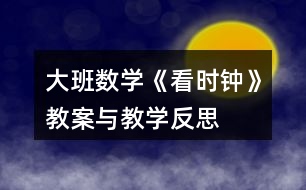 大班數(shù)學《看時鐘》教案與教學反思