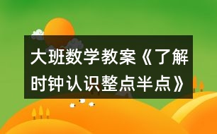大班數(shù)學(xué)教案《了解時鐘認識整點半點》