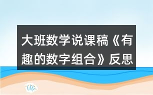大班數(shù)學(xué)說課稿《有趣的數(shù)字組合》反思