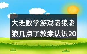 大班數(shù)學(xué)游戲老狼老狼幾點(diǎn)了教案認(rèn)識(shí)20以內(nèi)的單雙數(shù)反思