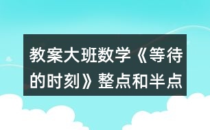 教案大班數(shù)學(xué)《等待的時(shí)刻》整點(diǎn)和半點(diǎn)反思