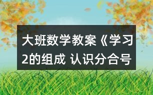 大班數(shù)學(xué)教案《學(xué)習(xí)2的組成 認識分合號》反思