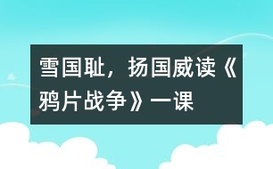 雪國(guó)恥，揚(yáng)國(guó)威——讀《鴉片戰(zhàn)爭(zhēng)》一課
