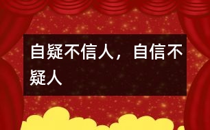 “自疑不信人，自信不疑人”