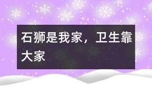 “石獅是我家，衛(wèi)生靠大家”